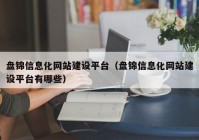 盘锦信息化网站建设平台（盘锦信息化网站建设平台有哪些）