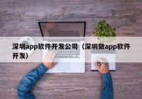 深圳app软件开发公司（深圳做app软件开发）