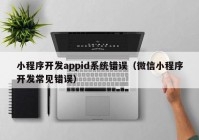 小程序开发appid系统错误（微信小程序开发常见错误）