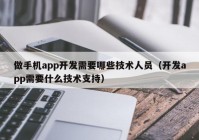 做手机app开发需要哪些技术人员（开发app需要什么技术支持）