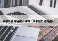 成都专业网站建设公司（成都官方网站建设）