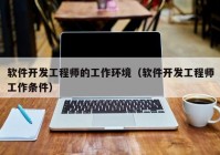 软件开发工程师的工作环境（软件开发工程师工作条件）