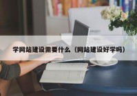 学网站建设需要什么（网站建设好学吗）