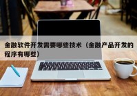 金融软件开发需要哪些技术（金融产品开发的程序有哪些）