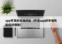 app开发的市场风险（开发app的市场风险应对措施）