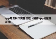 app开发制作完整流程（制作app的整体流程）