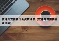 软件开发需要什么资质证书（软件开发需要哪些资质）