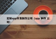 定制app开发制作公司（app 制作 公司）