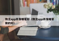 物流app开发哪家好（物流app开发哪家做的好）