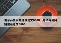 电子商务网站建设论文6000（电子商务网站建设论文3000）