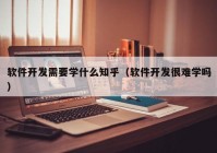 软件开发需要学什么知乎（软件开发很难学吗）