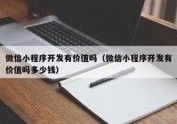 微信小程序开发有价值吗（微信小程序开发有价值吗多少钱）