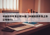 中国软件开发公司50强（中国软件开发上市公司排行）