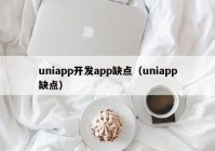 uniapp开发app缺点（uniapp缺点）