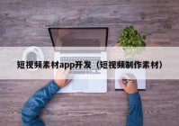 短视频素材app开发（短视频制作素材）