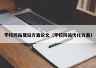 学校网站建设方案论文（学校网站优化方案）