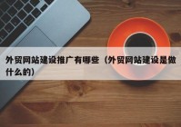 外贸网站建设推广有哪些（外贸网站建设是做什么的）