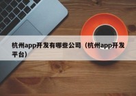 杭州app开发有哪些公司（杭州app开发平台）