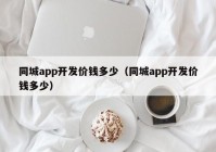 同城app开发价钱多少（同城app开发价钱多少）