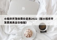 小程序开发收费价目表2022（版小程序开发费用表含价格版）