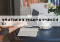 零基础学软件开发（零基础学软件开发有前途吗）