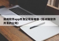郑州软件app开发公司有哪些（郑州做软件开发的公司）