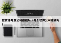 做软件开发公司赚钱吗（开个软件公司赚钱吗）