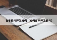 自学软件开发难吗（如何自学开发软件）