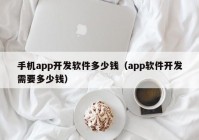 手机app开发软件多少钱（app软件开发需要多少钱）