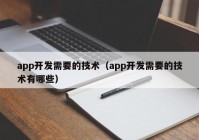 app开发需要的技术（app开发需要的技术有哪些）