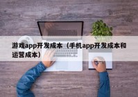 游戏app开发成本（手机app开发成本和运营成本）