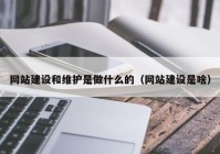 网站建设和维护是做什么的（网站建设是啥）