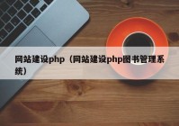 网站建设php（网站建设php图书管理系统）