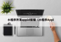 小程序开发appid报错（小程序Appid）