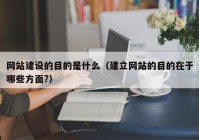 网站建设的目的是什么（建立网站的目的在于哪些方面?）