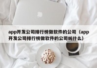 app开发公司排行榜做软件的公司（app开发公司排行榜做软件的公司叫什么）