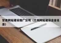 甘肃网站建设推广公司（兰州网站建设企业名录）