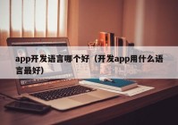 app开发语言哪个好（开发app用什么语言最好）