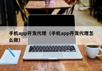 手机app开发代理（手机app开发代理怎么做）