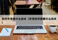 软件开发用什么技术（开发软件需要什么技术）