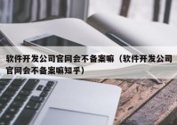 软件开发公司官网会不备案嘛（软件开发公司官网会不备案嘛知乎）