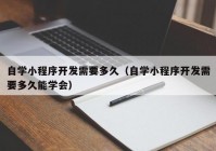 自学小程序开发需要多久（自学小程序开发需要多久能学会）