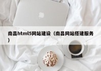 南昌html5网站建设（南昌网站搭建服务）