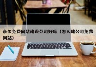 永久免费网站建设公司好吗（怎么建公司免费网站）