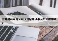 网站建设平台公司（网站建设平台公司有哪些）