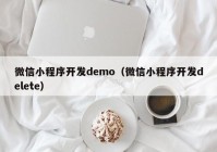 微信小程序开发demo（微信小程序开发delete）