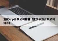 重庆app开发公司排名（重庆手游开发公司排名）