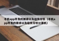 手机app开发的需求以及趋势分析（手机app开发的需求以及趋势分析计算机）