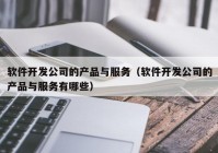 软件开发公司的产品与服务（软件开发公司的产品与服务有哪些）