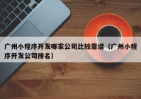 广州小程序开发哪家公司比较靠谱（广州小程序开发公司排名）